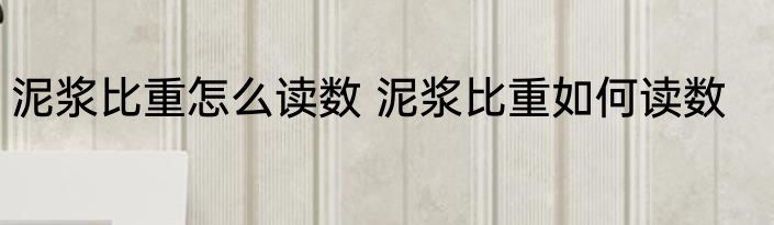 泥浆比重怎么读数 泥浆比重如何读数