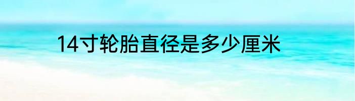 14寸轮胎直径是多少厘米