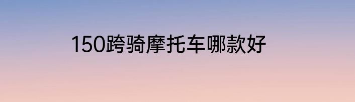 150跨骑摩托车哪款好