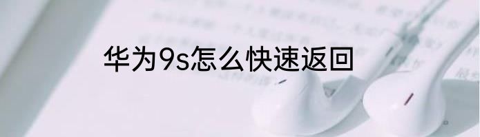 华为9s怎么快速返回