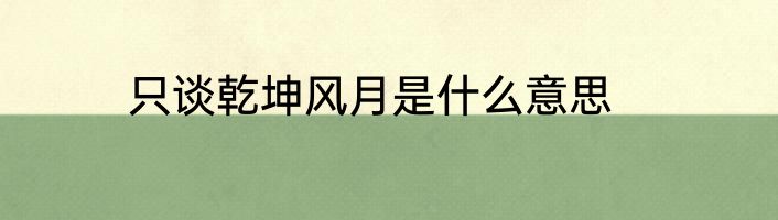 只谈乾坤风月是什么意思