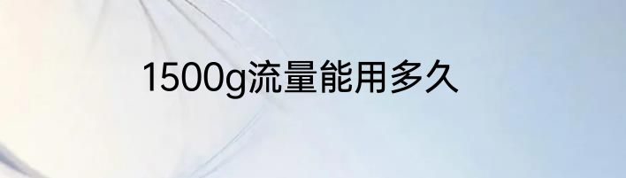 1500g流量能用多久