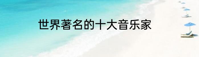 世界著名的十大音乐家