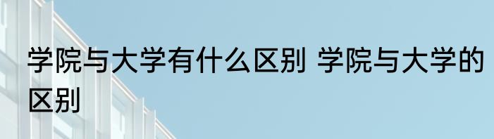 学院与大学有什么区别 学院与大学的区别