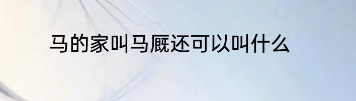 马的家叫马厩还可以叫什么