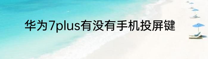 华为7plus有没有手机投屏键