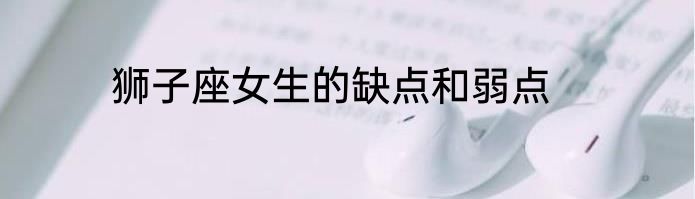 狮子座女生的缺点和弱点