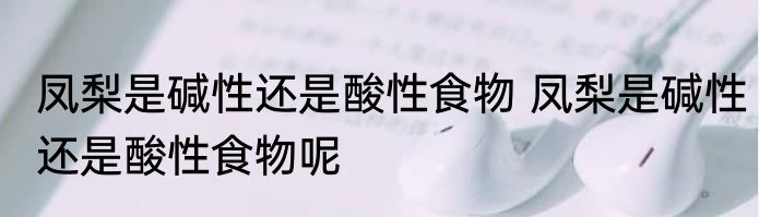 凤梨是碱性还是酸性食物 凤梨是碱性还是酸性食物呢