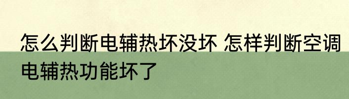 怎么判断电辅热坏没坏 怎样判断空调电辅热功能坏了
