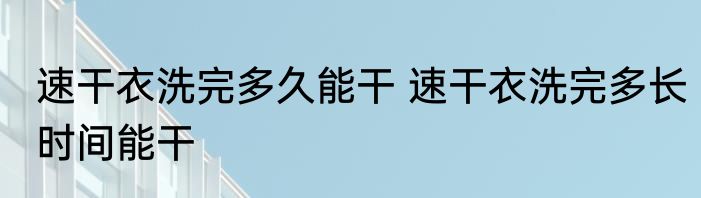 速干衣洗完多久能干 速干衣洗完多长时间能干