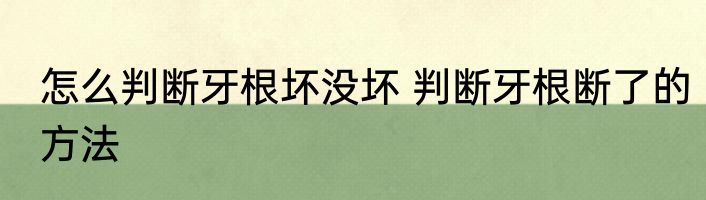 怎么判断牙根坏没坏 判断牙根断了的方法