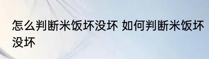 怎么判断米饭坏没坏 如何判断米饭坏没坏