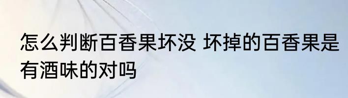 怎么判断百香果坏没 坏掉的百香果是有酒味的对吗
