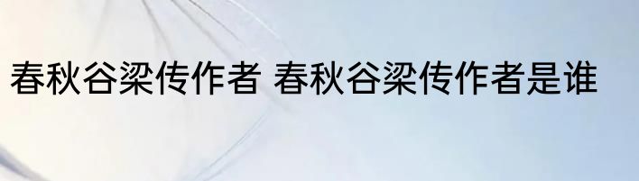 春秋谷梁传作者 春秋谷梁传作者是谁
