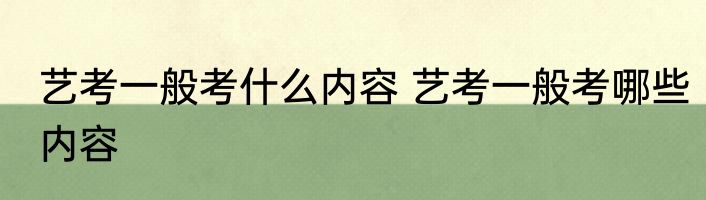 艺考一般考什么内容 艺考一般考哪些内容