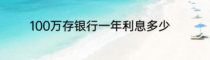 100万存银行一年利息多少