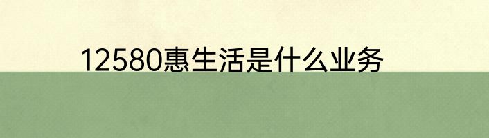 12580惠生活是什么业务