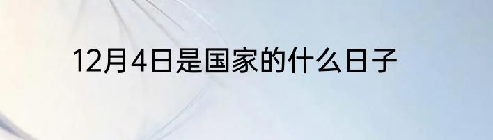 12月4日是国家的什么日子