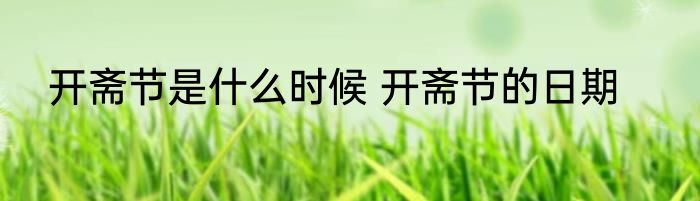 开斋节是什么时候 开斋节的日期