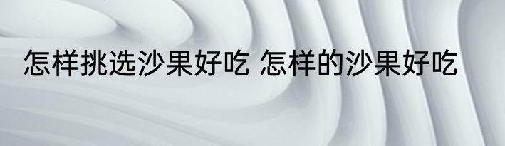 怎样挑选沙果好吃 怎样的沙果好吃