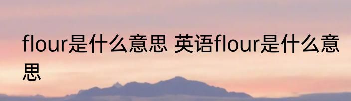 flour是什么意思 英语flour是什么意思