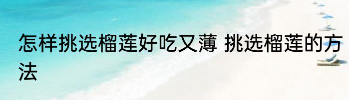 怎样挑选榴莲好吃又薄 挑选榴莲的方法