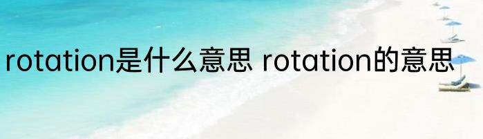 rotation是什么意思 rotation的意思