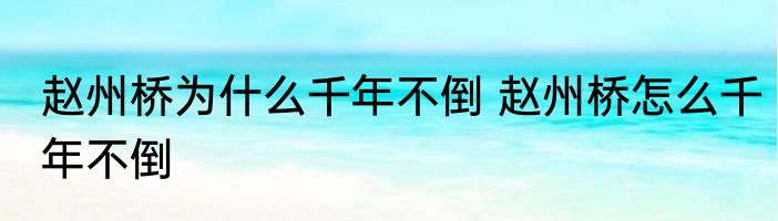 赵州桥为什么千年不倒 赵州桥怎么千年不倒