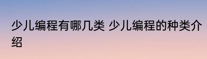 少儿编程有哪几类 少儿编程的种类介绍