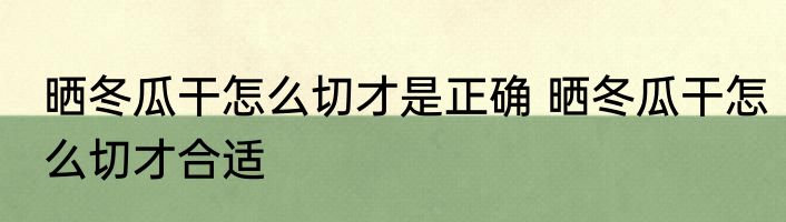 晒冬瓜干怎么切才是正确 晒冬瓜干怎么切才合适