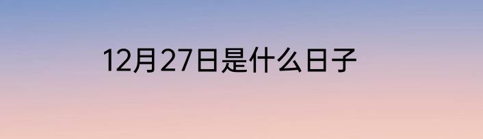 12月27日是什么日子