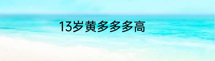 13岁黄多多多高