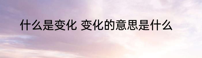 什么是变化 变化的意思是什么