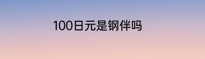100日元是钢伴吗