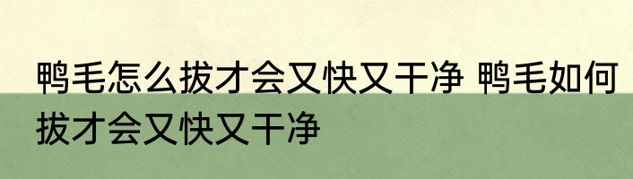鸭毛怎么拔才会又快又干净 鸭毛如何拔才会又快又干净