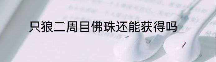 只狼二周目佛珠还能获得吗