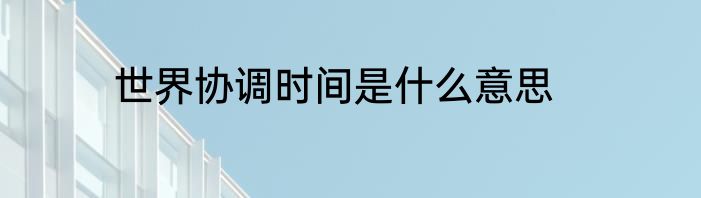 世界协调时间是什么意思