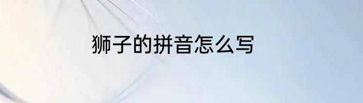 狮子的拼音怎么写