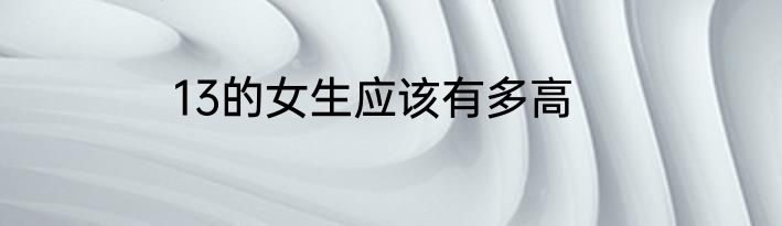 13的女生应该有多高