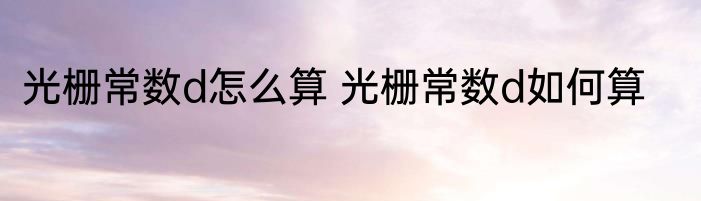光栅常数d怎么算 光栅常数d如何算