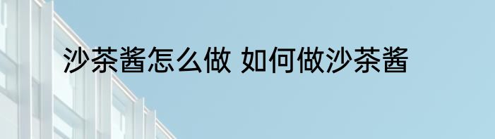 沙茶酱怎么做 如何做沙茶酱