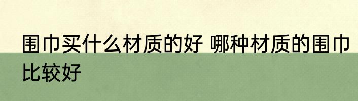 围巾买什么材质的好 哪种材质的围巾比较好