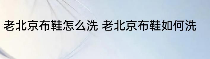 老北京布鞋怎么洗 老北京布鞋如何洗