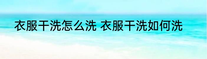 衣服干洗怎么洗 衣服干洗如何洗