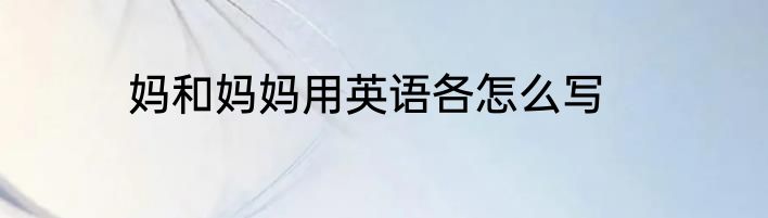 妈和妈妈用英语各怎么写