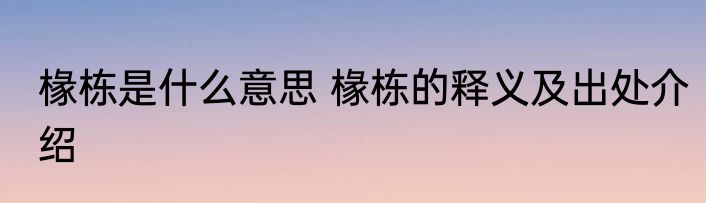 椽栋是什么意思 椽栋的释义及出处介绍