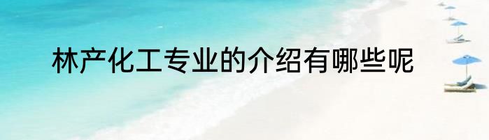 林产化工专业的介绍有哪些呢