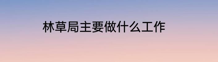 林草局主要做什么工作