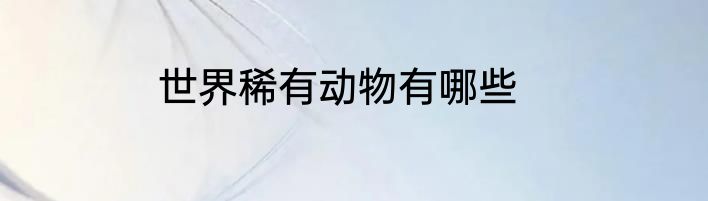世界稀有动物有哪些
