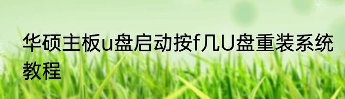 华硕主板u盘启动按f几U盘重装系统教程